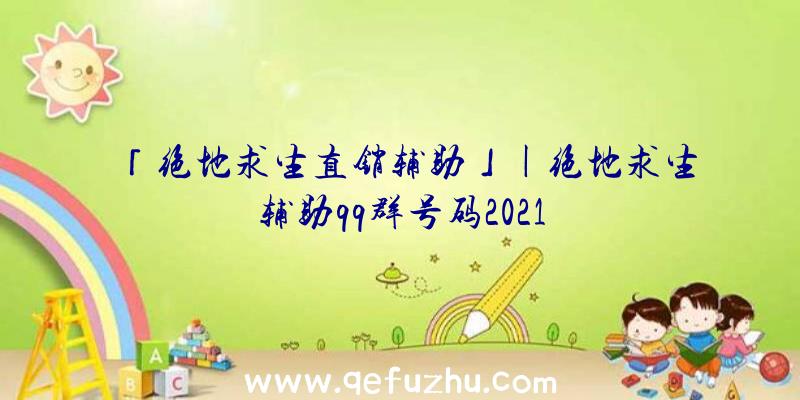 「绝地求生直销辅助」|绝地求生辅助qq群号码2021